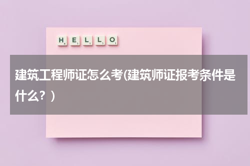 建筑工程师证怎么考(建筑师证报考条件是什么？)