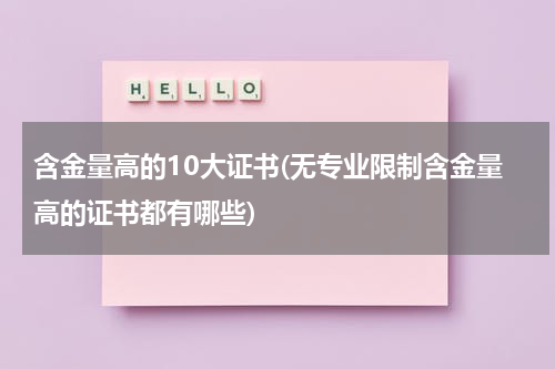 含金量高的10大证书(无专业限制含金量高的证书都有哪些)