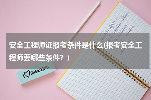 安全工程师证报考条件是什么(报考安全工程师要哪些条件？)