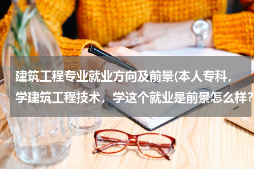 建筑工程专业就业方向及前景(本人专科，学建筑工程技术，学这个就业是前景怎么样？)