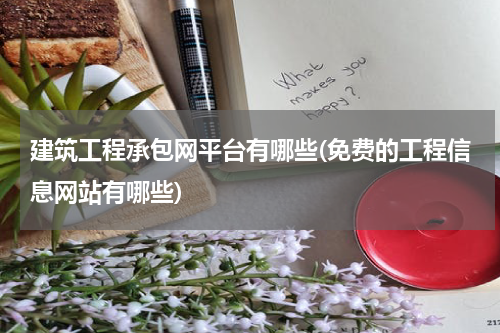 建筑工程承包网平台有哪些(免费的工程信息网站有哪些)