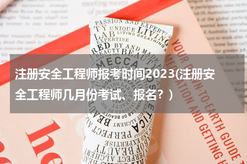 注册安全工程师报考时间2023(注册安全工程师几月份考试、报名？)
