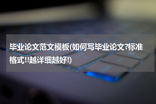 毕业论文范文模板(如何写毕业论文?标准格式!!越详细越好!)