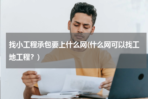 找小工程承包要上什么网(什么网可以找工地工程？)