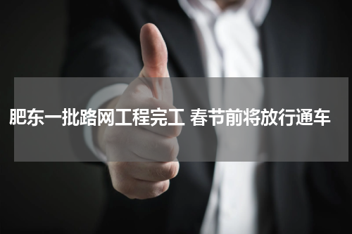 肥东一批路网工程完工 春节前将放行通车