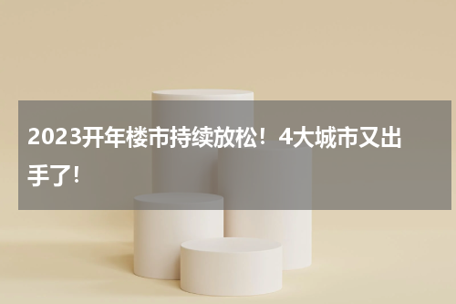 2023开年楼市持续放松!4大城市又出手了!