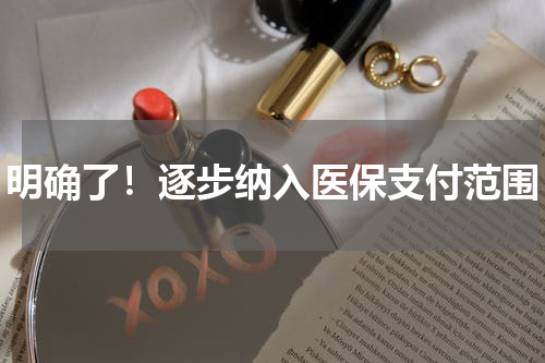 明确了!逐步纳入医保支付范围