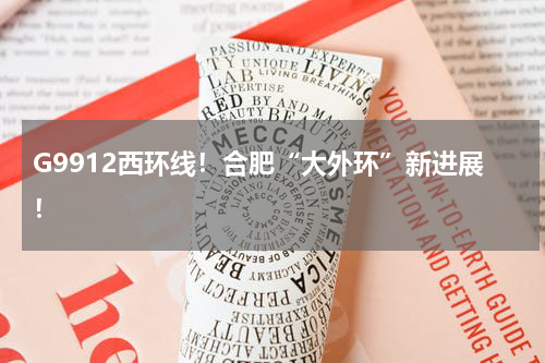 G9912西环线!合肥“大外环”新进展!