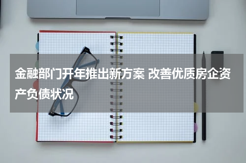 金融部门开年推出新方案 改善优质房企资产负债状况