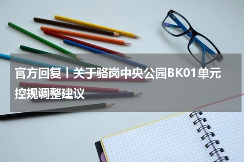 官方回复丨关于骆岗中央公园BK01单元控规调整建议