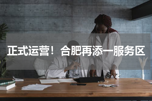 正式运营!合肥再添一服务区