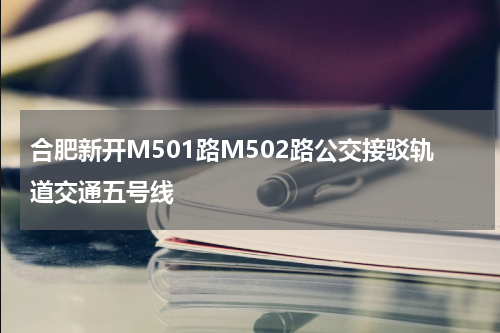 合肥新开M501路M502路公交接驳轨道交通五号线
