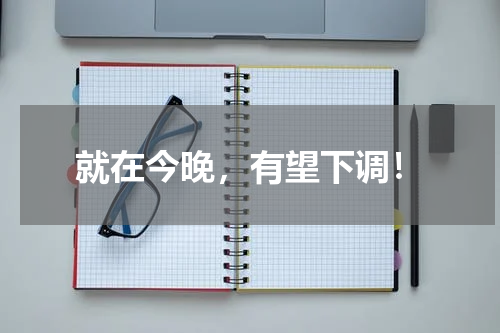 就在今晚，有望下调！