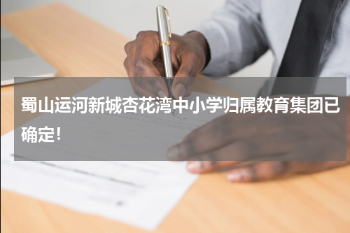 蜀山运河新城杏花湾中小学归属教育集团已确定！