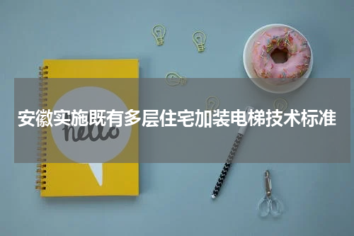 安徽实施既有多层住宅加装电梯技术标准