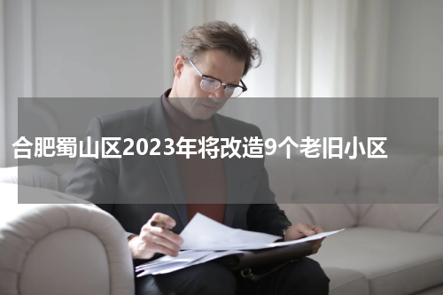 合肥蜀山区2023年将改造9个老旧小区