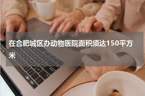 在合肥城区办动物医院面积须达150平方米