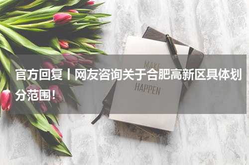 官方回复丨网友咨询关于合肥高新区具体划分范围！