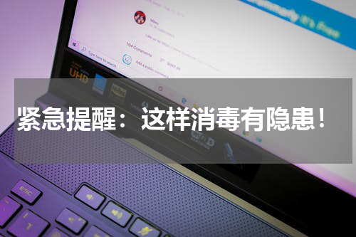 紧急提醒：这样消毒有隐患！