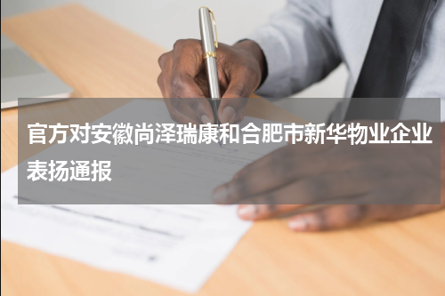 官方对安徽尚泽瑞康和合肥市新华物业企业表扬通报