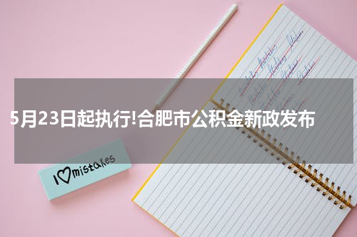 5月23日起执行!合肥市公积金新政发布