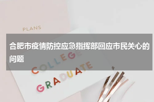 合肥市疫情防控应急指挥部回应市民关心的问题