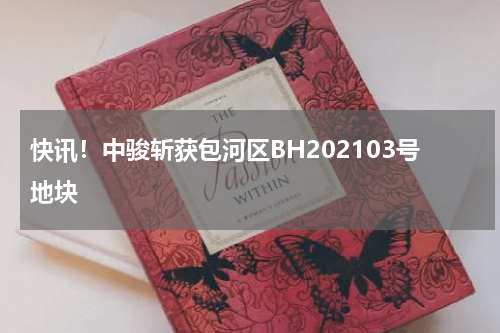 快讯!中骏斩获包河区BH202103号地块