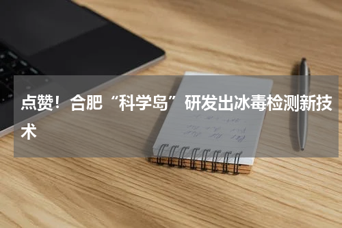 点赞!合肥“科学岛”研发出冰毒检测新技术