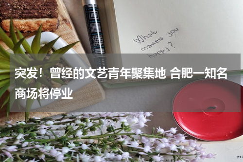 突发！曾经的文艺青年聚集地 合肥一知名商场将停业