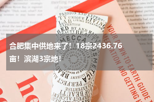 合肥集中供地来了!18宗2436.76亩!滨湖3宗地!