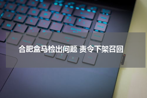 合肥盒马检出问题 责令下架召回