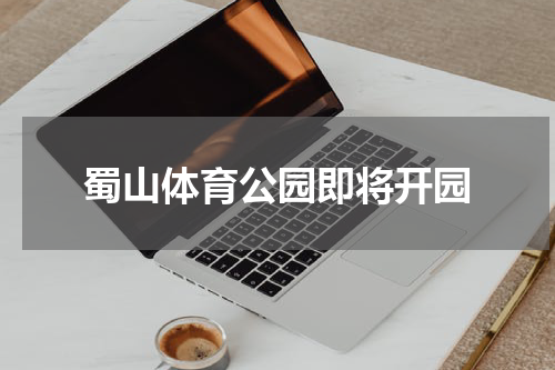 蜀山体育公园即将开园