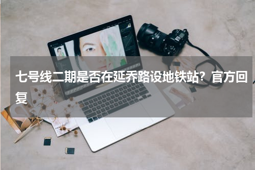 七号线二期是否在延乔路设地铁站?官方回复