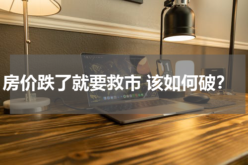 房价跌了就要救市 该如何破？