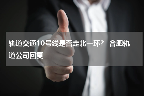 轨道交通10号线是否走北一环？ 合肥轨道公司回复
