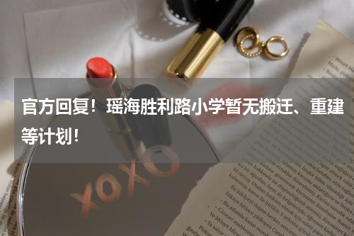 官方回复！瑶海胜利路小学暂无搬迁、重建等计划！