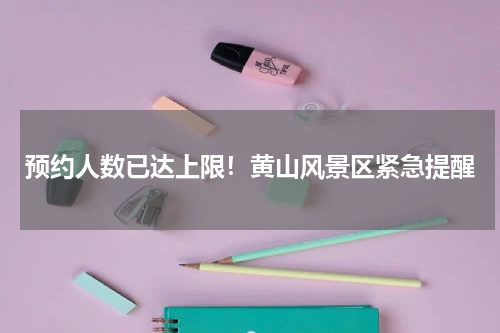 预约人数已达上限!黄山风景区紧急提醒