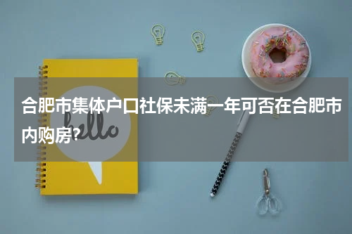 合肥市集体户口社保未满一年可否在合肥市内购房？