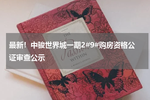 最新！中骏世界城一期2#9#购房资格公证审查公示