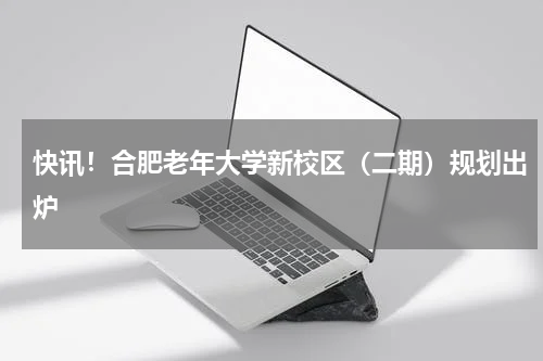 快讯！合肥老年大学新校区（二期）规划出炉