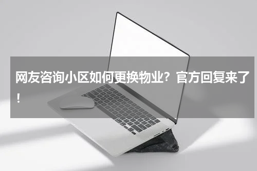 网友咨询小区如何更换物业？官方回复来了！