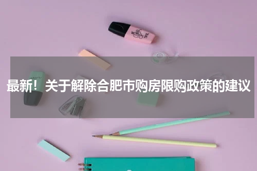 最新！关于解除合肥市购房限购政策的建议