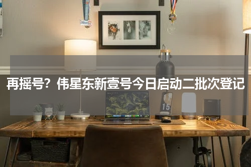 再摇号？伟星东新壹号今日启动二批次登记