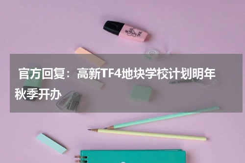  官方回复：高新TF4地块学校计划明年秋季开办