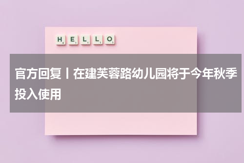 官方回复丨在建芙蓉路幼儿园将于今年秋季投入使用