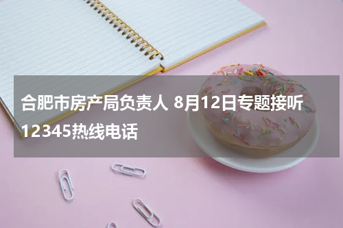合肥市房产局负责人 8月12日专题接听12345热线电话