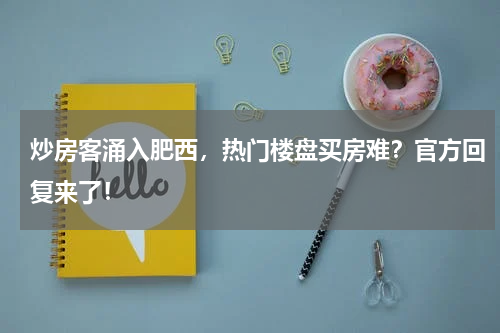 炒房客涌入肥西，热门楼盘买房难？官方回复来了！