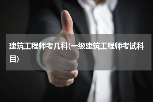 建筑工程师考几科(一级建筑工程师考试科目)