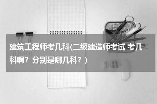 建筑工程师考几科(二级建造师考试 考几科啊？分别是哪几科？)