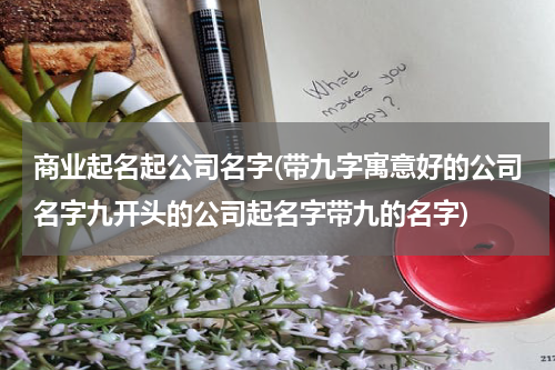 商业起名起公司名字(带九字寓意好的公司名字九开头的公司起名字带九的名字)